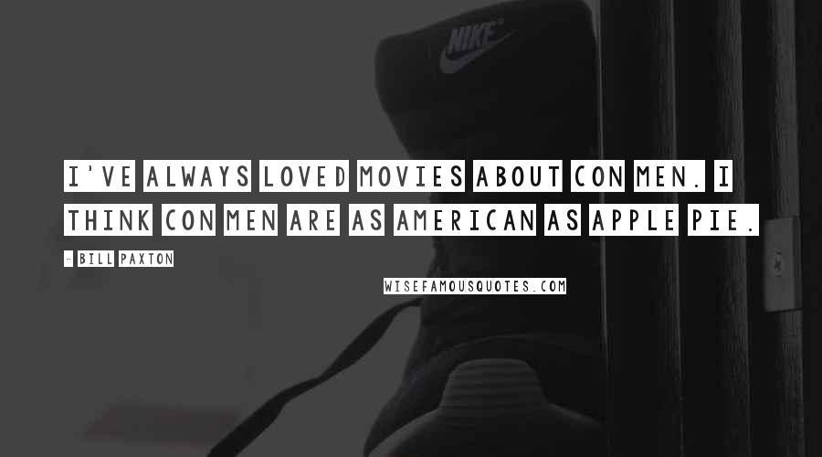 Bill Paxton Quotes: I've always loved movies about con men. I think con men are as American as apple pie.