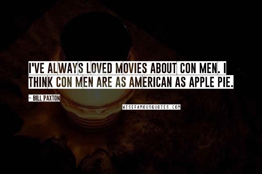 Bill Paxton Quotes: I've always loved movies about con men. I think con men are as American as apple pie.