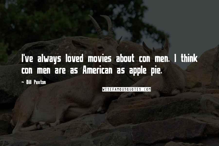 Bill Paxton Quotes: I've always loved movies about con men. I think con men are as American as apple pie.