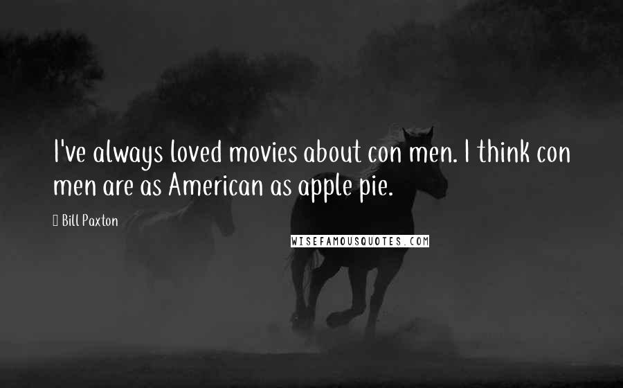 Bill Paxton Quotes: I've always loved movies about con men. I think con men are as American as apple pie.