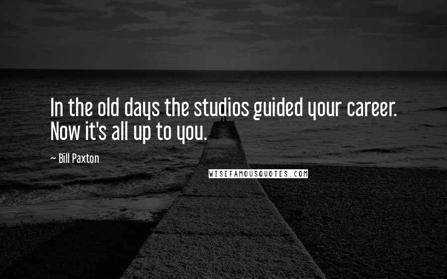 Bill Paxton Quotes: In the old days the studios guided your career. Now it's all up to you.