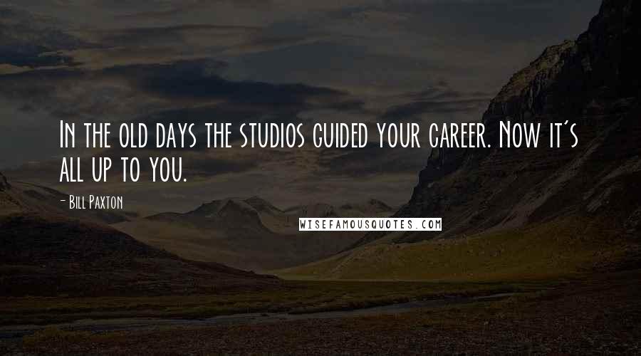 Bill Paxton Quotes: In the old days the studios guided your career. Now it's all up to you.