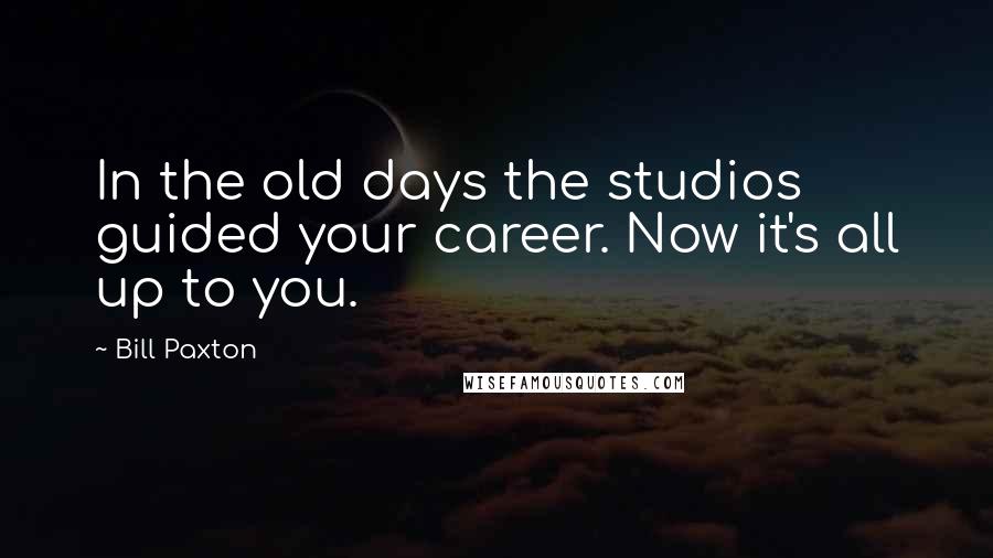 Bill Paxton Quotes: In the old days the studios guided your career. Now it's all up to you.