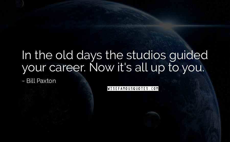 Bill Paxton Quotes: In the old days the studios guided your career. Now it's all up to you.