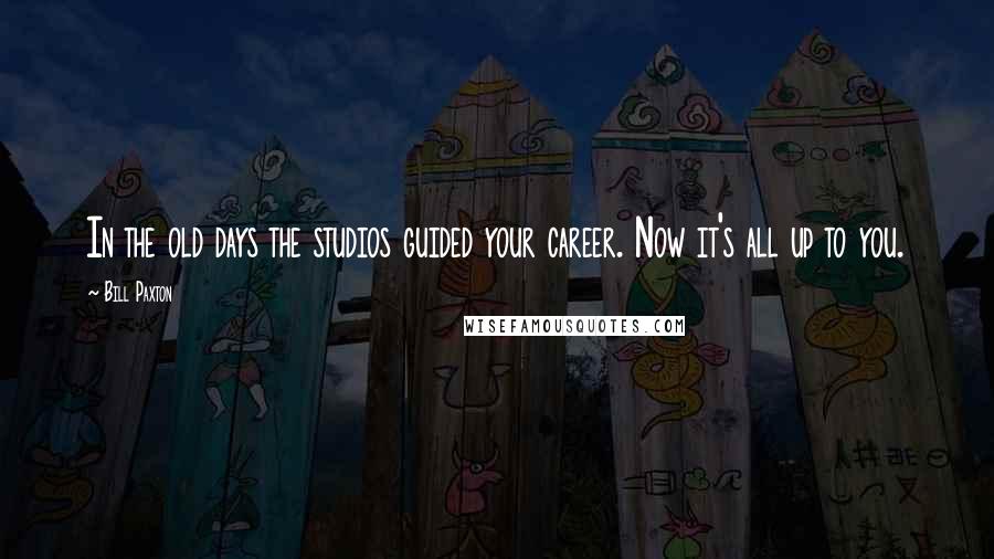 Bill Paxton Quotes: In the old days the studios guided your career. Now it's all up to you.