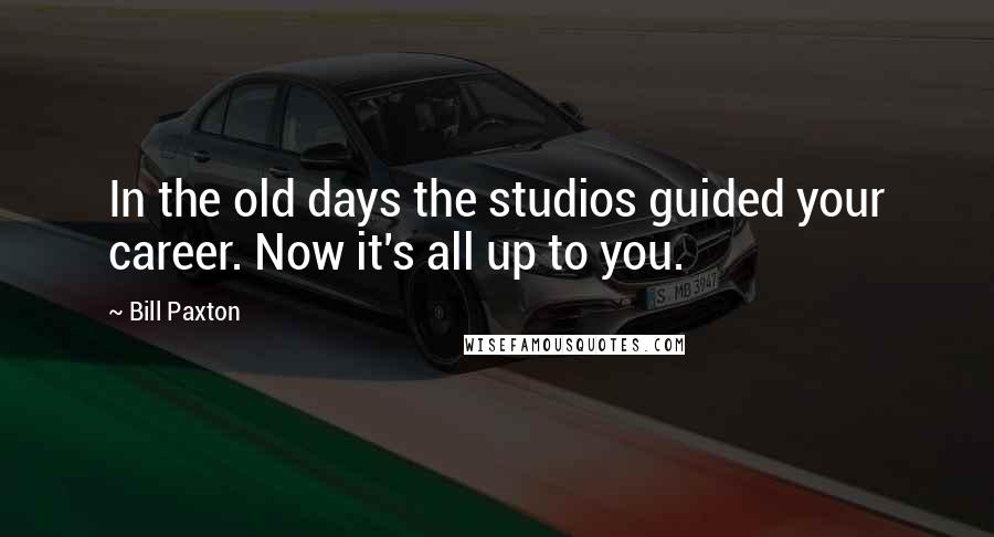 Bill Paxton Quotes: In the old days the studios guided your career. Now it's all up to you.