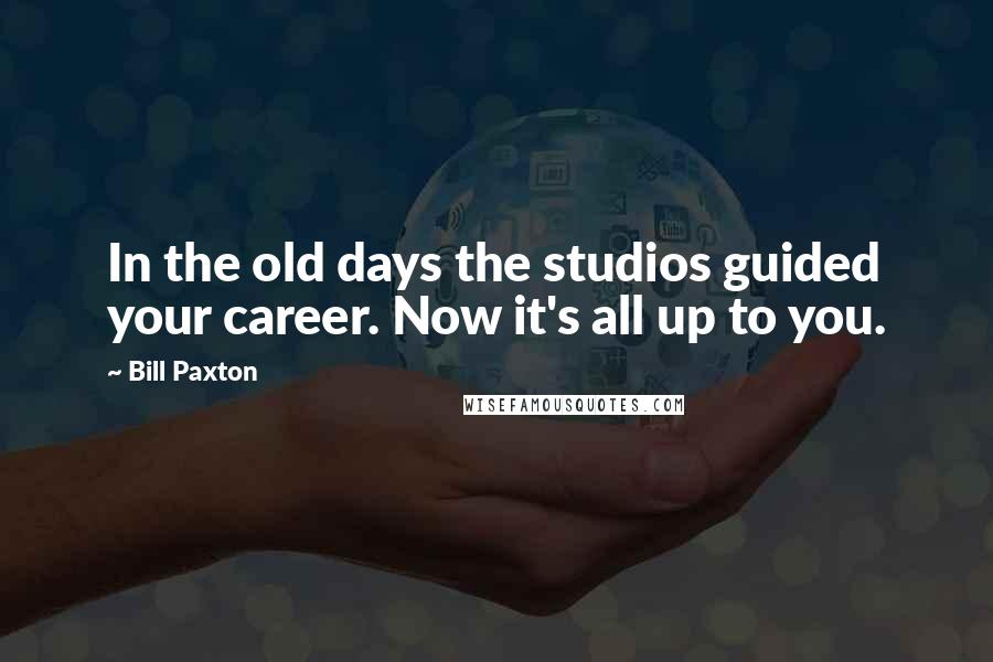 Bill Paxton Quotes: In the old days the studios guided your career. Now it's all up to you.