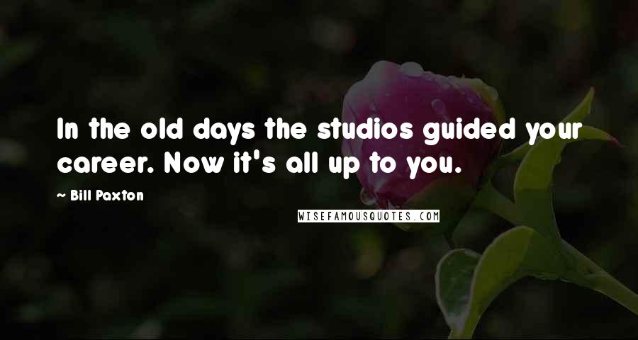 Bill Paxton Quotes: In the old days the studios guided your career. Now it's all up to you.