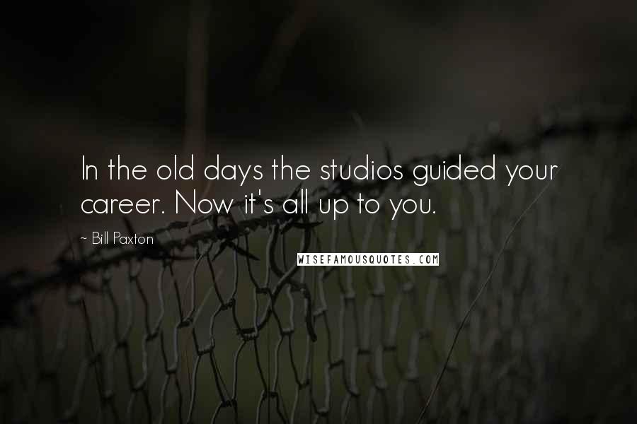 Bill Paxton Quotes: In the old days the studios guided your career. Now it's all up to you.