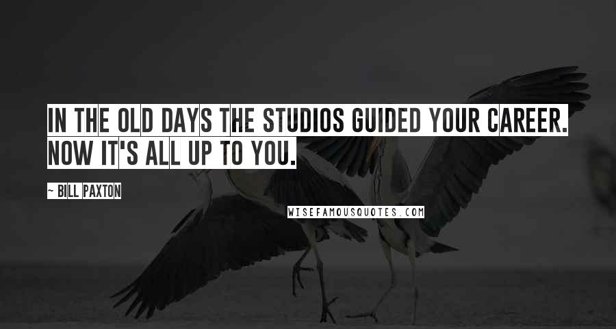 Bill Paxton Quotes: In the old days the studios guided your career. Now it's all up to you.