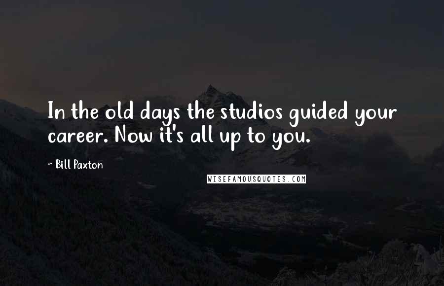 Bill Paxton Quotes: In the old days the studios guided your career. Now it's all up to you.