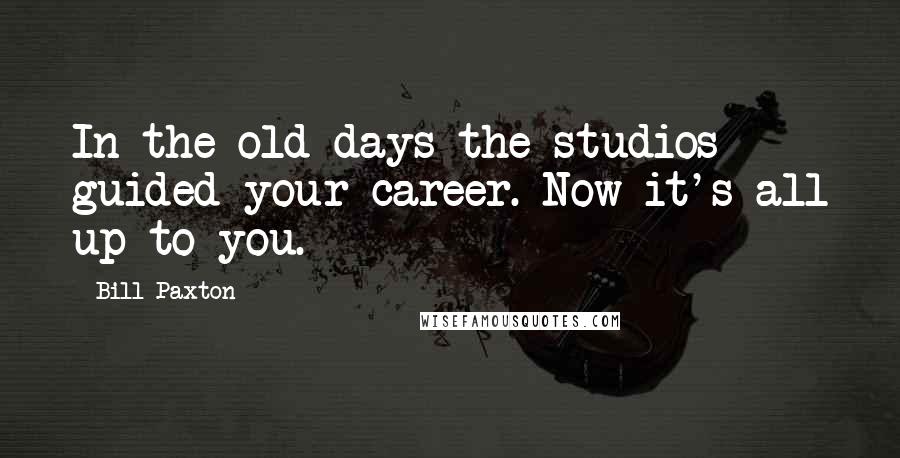 Bill Paxton Quotes: In the old days the studios guided your career. Now it's all up to you.