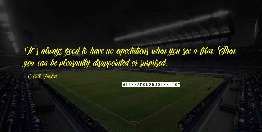 Bill Paxton Quotes: It's always good to have no expectations when you see a film. Then you can be pleasantly disappointed or surprised.