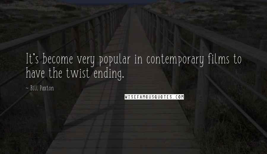 Bill Paxton Quotes: It's become very popular in contemporary films to have the twist ending.