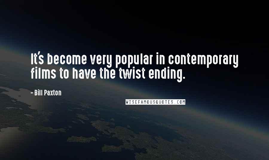 Bill Paxton Quotes: It's become very popular in contemporary films to have the twist ending.