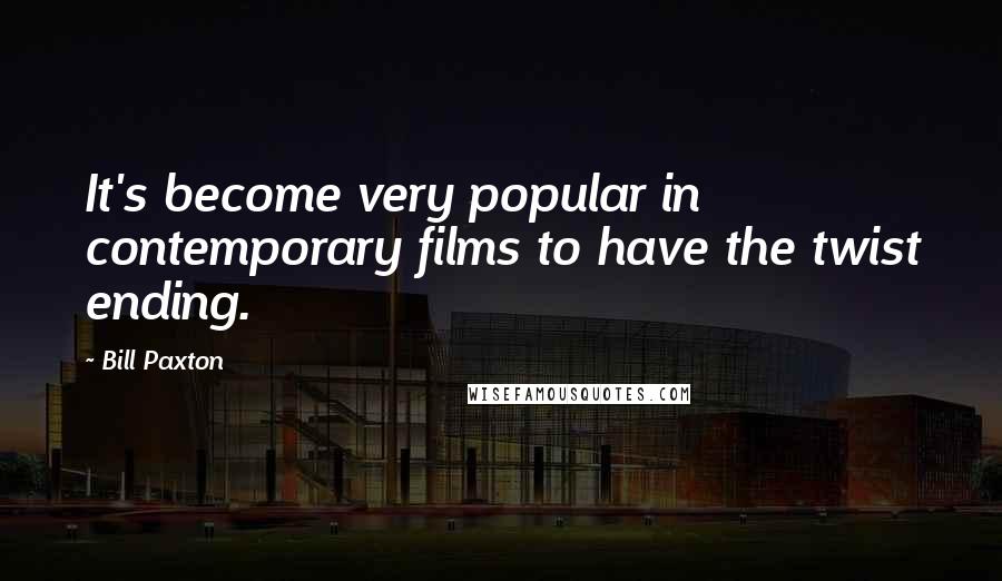 Bill Paxton Quotes: It's become very popular in contemporary films to have the twist ending.