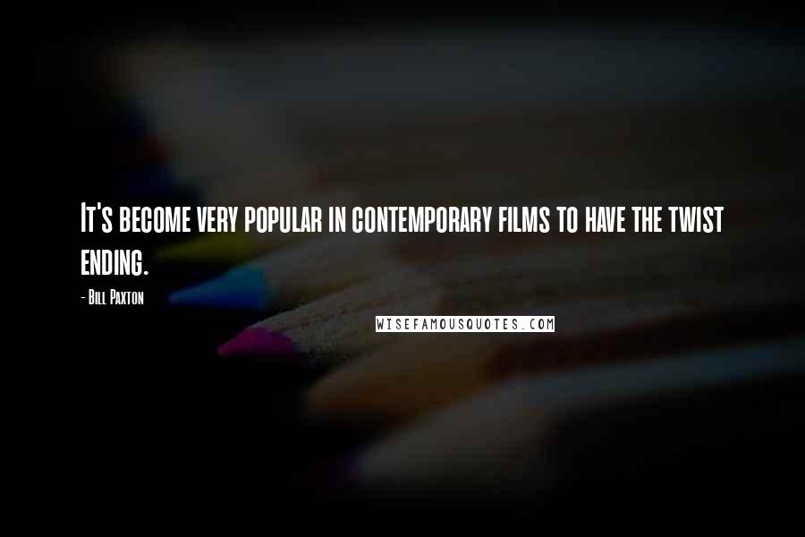 Bill Paxton Quotes: It's become very popular in contemporary films to have the twist ending.