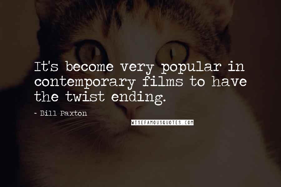 Bill Paxton Quotes: It's become very popular in contemporary films to have the twist ending.