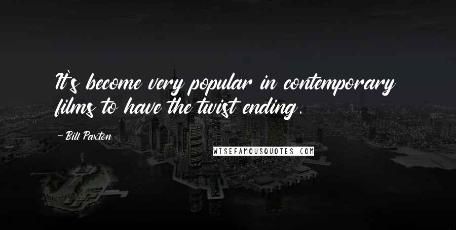 Bill Paxton Quotes: It's become very popular in contemporary films to have the twist ending.