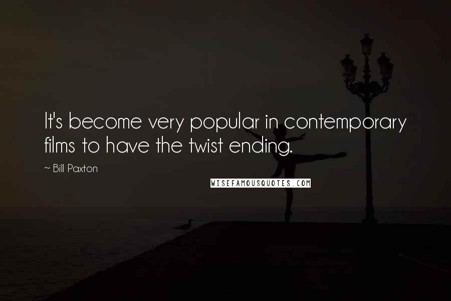 Bill Paxton Quotes: It's become very popular in contemporary films to have the twist ending.