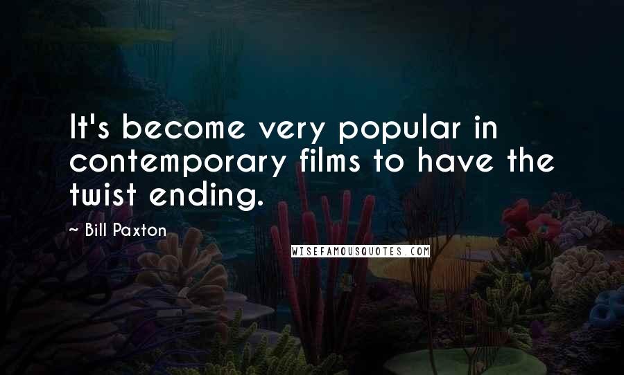 Bill Paxton Quotes: It's become very popular in contemporary films to have the twist ending.