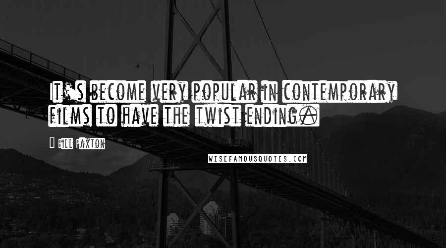 Bill Paxton Quotes: It's become very popular in contemporary films to have the twist ending.
