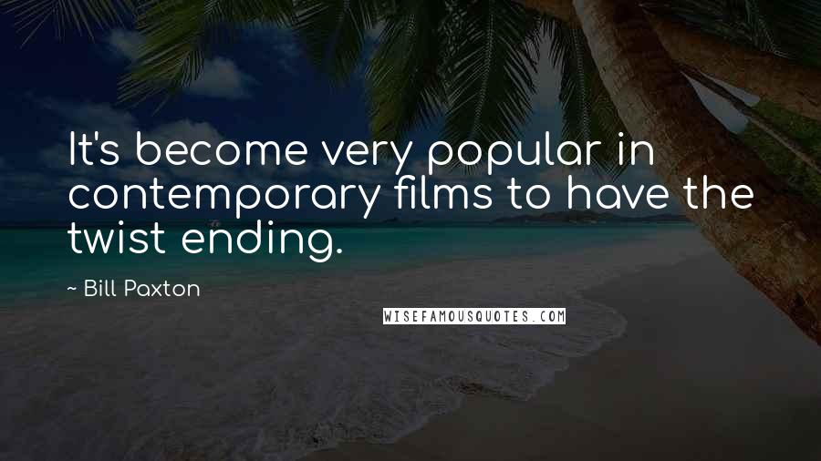 Bill Paxton Quotes: It's become very popular in contemporary films to have the twist ending.