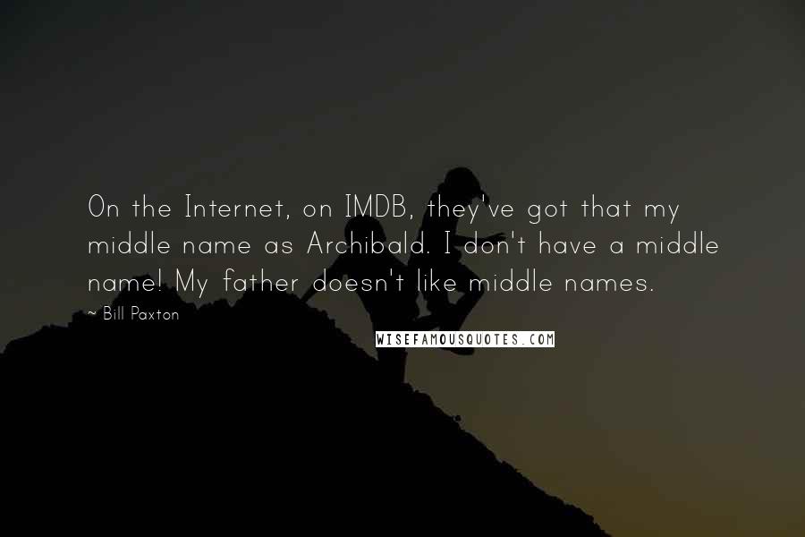 Bill Paxton Quotes: On the Internet, on IMDB, they've got that my middle name as Archibald. I don't have a middle name! My father doesn't like middle names.