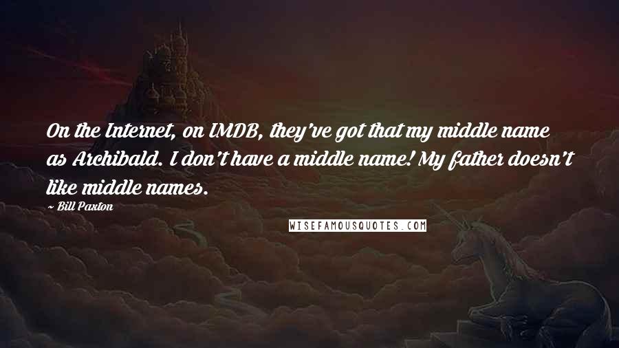 Bill Paxton Quotes: On the Internet, on IMDB, they've got that my middle name as Archibald. I don't have a middle name! My father doesn't like middle names.