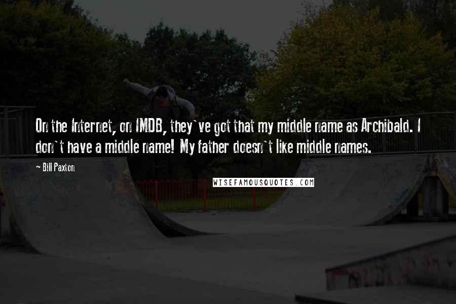 Bill Paxton Quotes: On the Internet, on IMDB, they've got that my middle name as Archibald. I don't have a middle name! My father doesn't like middle names.