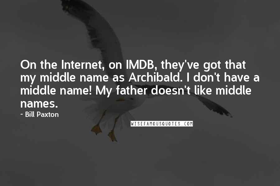 Bill Paxton Quotes: On the Internet, on IMDB, they've got that my middle name as Archibald. I don't have a middle name! My father doesn't like middle names.