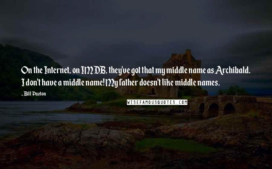 Bill Paxton Quotes: On the Internet, on IMDB, they've got that my middle name as Archibald. I don't have a middle name! My father doesn't like middle names.