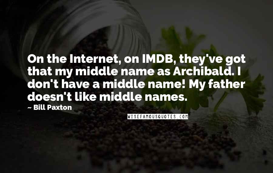Bill Paxton Quotes: On the Internet, on IMDB, they've got that my middle name as Archibald. I don't have a middle name! My father doesn't like middle names.