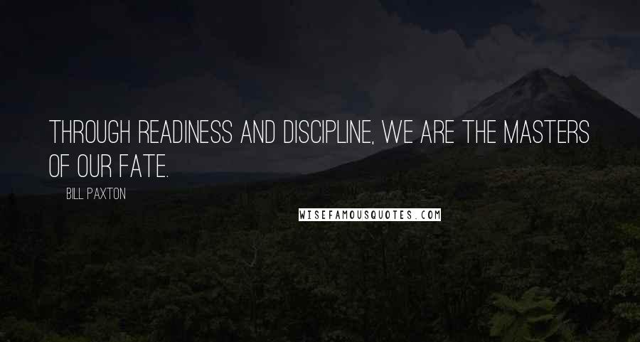 Bill Paxton Quotes: Through readiness and discipline, we are the masters of our fate.