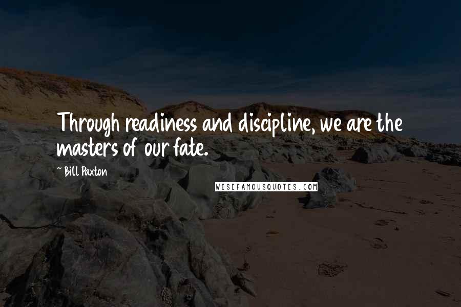 Bill Paxton Quotes: Through readiness and discipline, we are the masters of our fate.