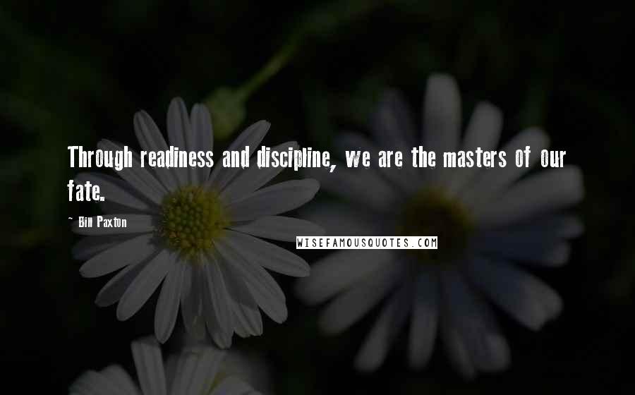 Bill Paxton Quotes: Through readiness and discipline, we are the masters of our fate.