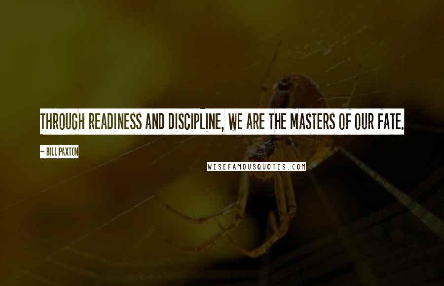 Bill Paxton Quotes: Through readiness and discipline, we are the masters of our fate.