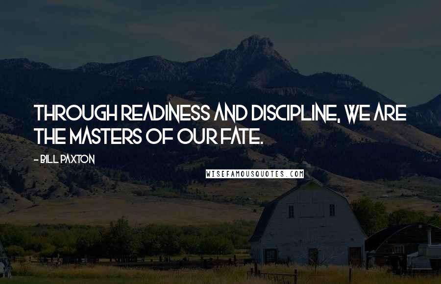 Bill Paxton Quotes: Through readiness and discipline, we are the masters of our fate.