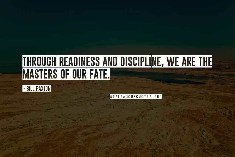 Bill Paxton Quotes: Through readiness and discipline, we are the masters of our fate.