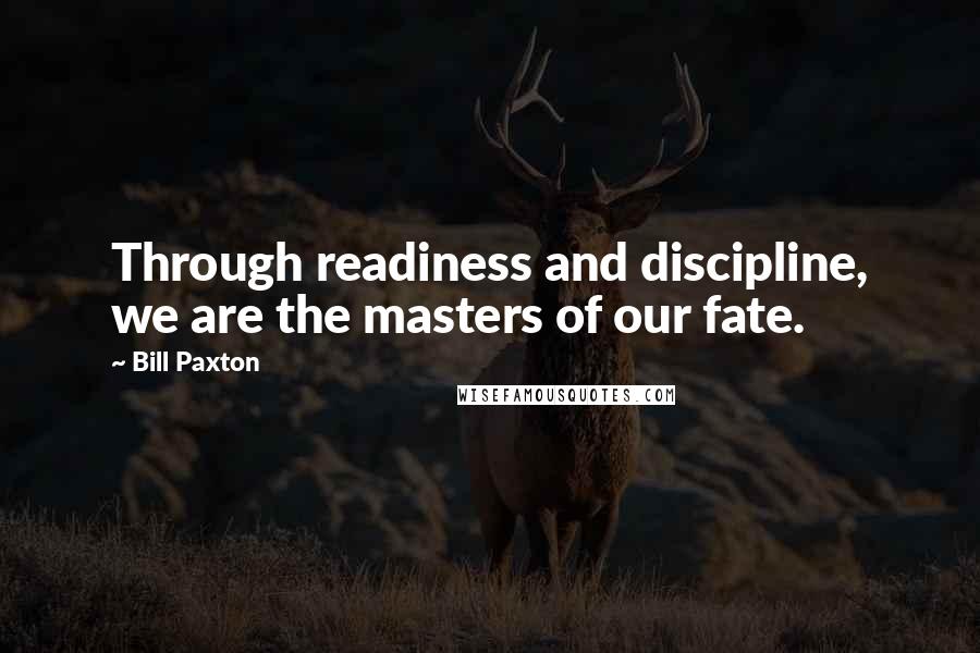 Bill Paxton Quotes: Through readiness and discipline, we are the masters of our fate.