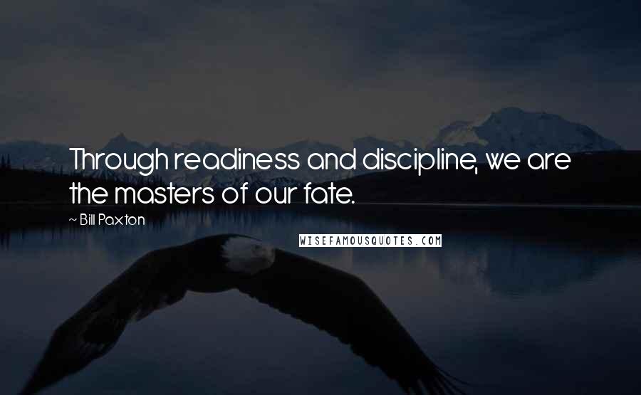 Bill Paxton Quotes: Through readiness and discipline, we are the masters of our fate.