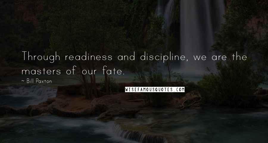 Bill Paxton Quotes: Through readiness and discipline, we are the masters of our fate.