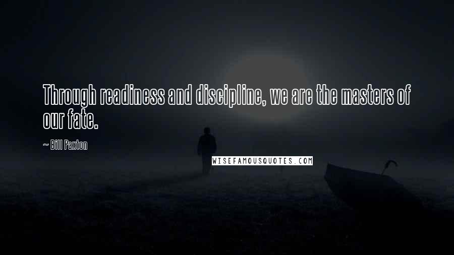 Bill Paxton Quotes: Through readiness and discipline, we are the masters of our fate.