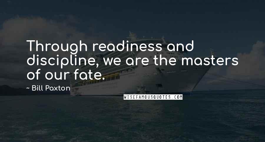 Bill Paxton Quotes: Through readiness and discipline, we are the masters of our fate.