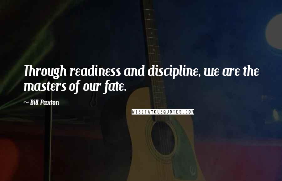 Bill Paxton Quotes: Through readiness and discipline, we are the masters of our fate.