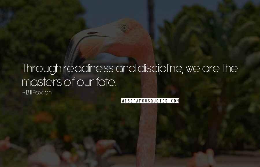 Bill Paxton Quotes: Through readiness and discipline, we are the masters of our fate.