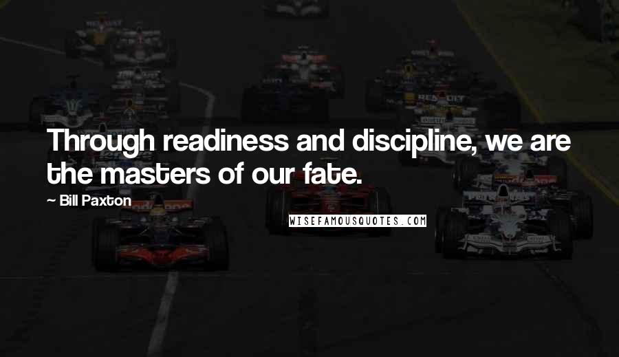 Bill Paxton Quotes: Through readiness and discipline, we are the masters of our fate.