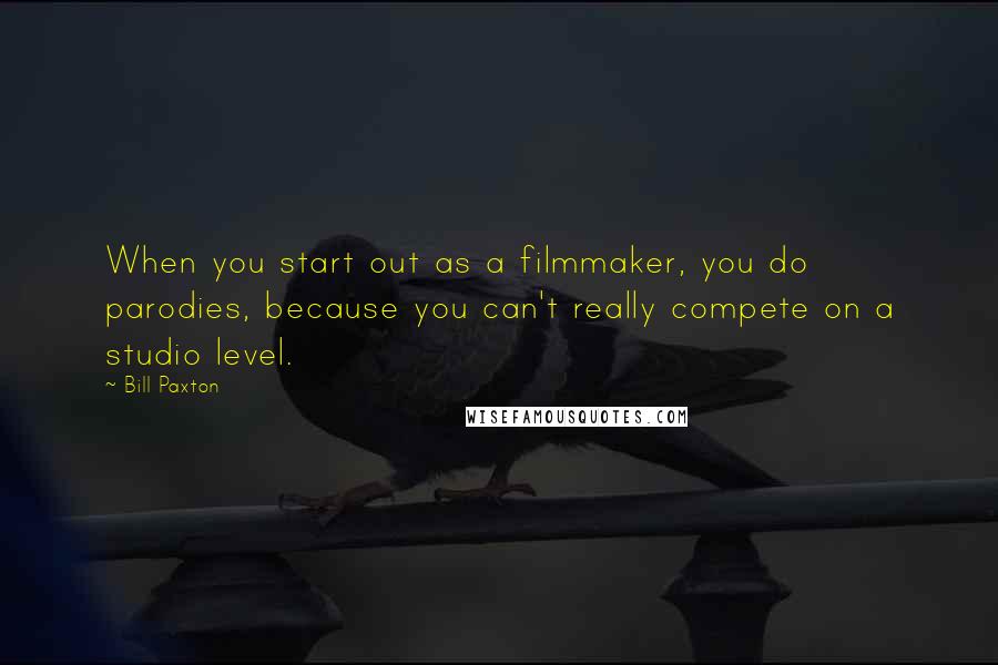 Bill Paxton Quotes: When you start out as a filmmaker, you do parodies, because you can't really compete on a studio level.