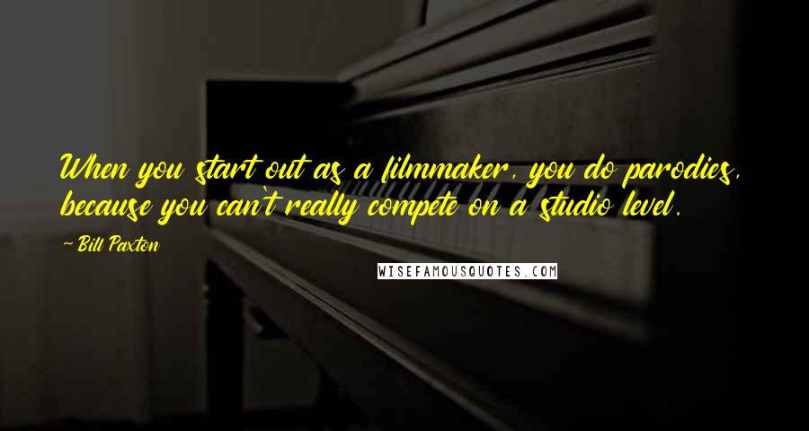 Bill Paxton Quotes: When you start out as a filmmaker, you do parodies, because you can't really compete on a studio level.