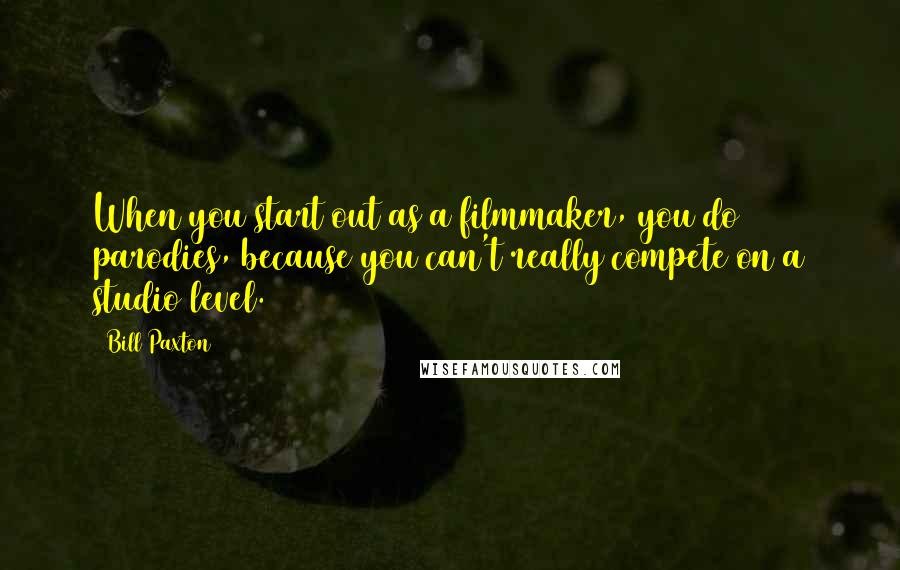 Bill Paxton Quotes: When you start out as a filmmaker, you do parodies, because you can't really compete on a studio level.